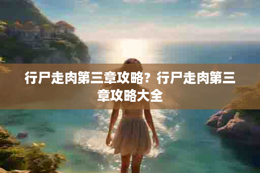 行尸走肉第三章攻略？行尸走肉第三章攻略大全