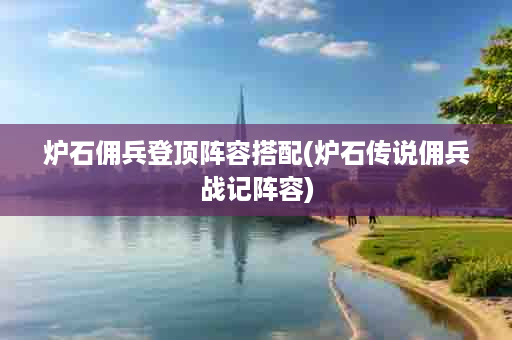炉石佣兵登顶阵容搭配(炉石传说佣兵战记阵容)