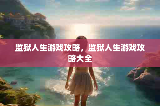 监狱人生游戏攻略，监狱人生游戏攻略大全