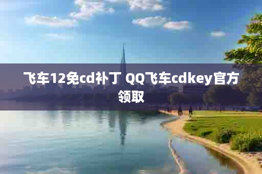 飞车12免cd补丁 QQ飞车cdkey官方领取