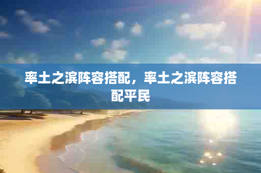 率土之滨阵容搭配，率土之滨阵容搭配平民
