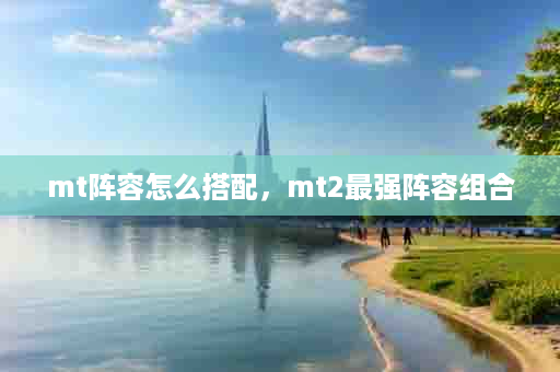 mt阵容怎么搭配，mt2最强阵容组合