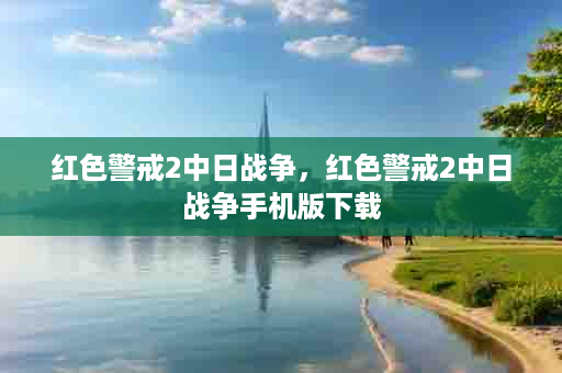 红色警戒2中日战争，红色警戒2中日战争手机版下载