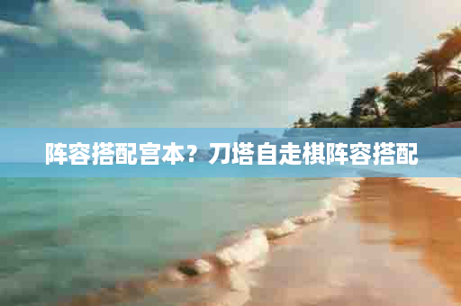 阵容搭配宫本？刀塔自走棋阵容搭配