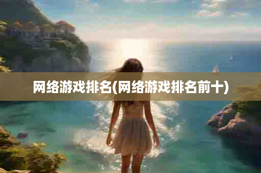 网络游戏排名(网络游戏排名前十)