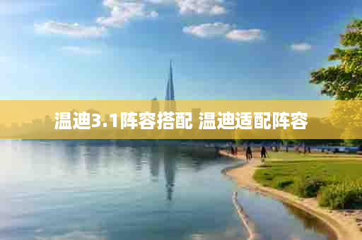 温迪3.1阵容搭配 温迪适配阵容