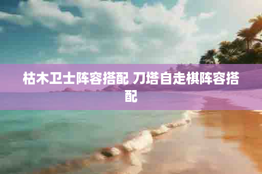 枯木卫士阵容搭配 刀塔自走棋阵容搭配