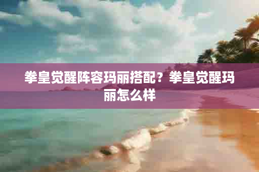 拳皇觉醒阵容玛丽搭配？拳皇觉醒玛丽怎么样