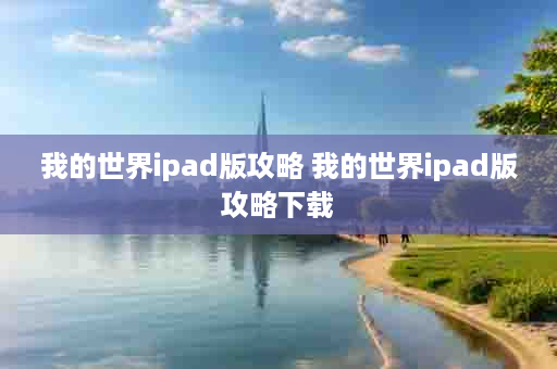 我的世界ipad版攻略 我的世界ipad版攻略下载
