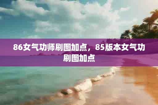 86女气功师刷图加点，85版本女气功刷图加点