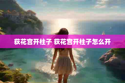 荻花宫开柱子 荻花宫开柱子怎么开