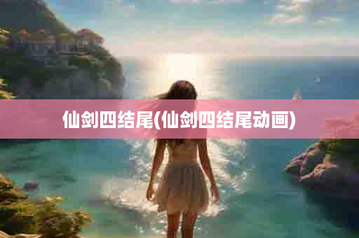 仙剑四结尾(仙剑四结尾动画)