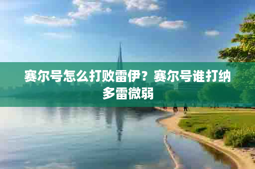 赛尔号怎么打败雷伊？赛尔号谁打纳多雷微弱