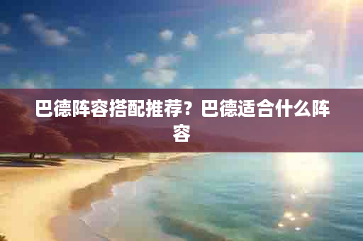 巴德阵容搭配推荐？巴德适合什么阵容