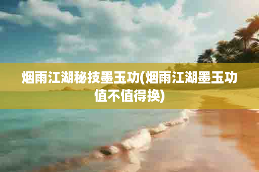 烟雨江湖秘技墨玉功(烟雨江湖墨玉功值不值得换)