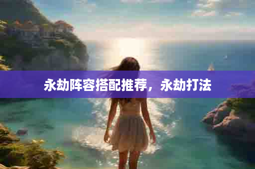 永劫阵容搭配推荐，永劫打法