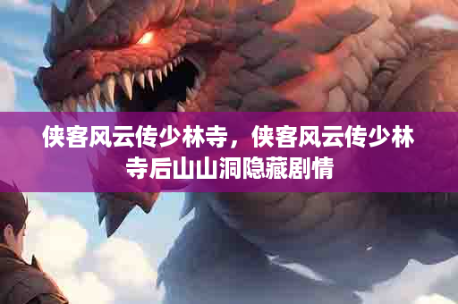 侠客风云传少林寺，侠客风云传少林寺后山山洞隐藏剧情