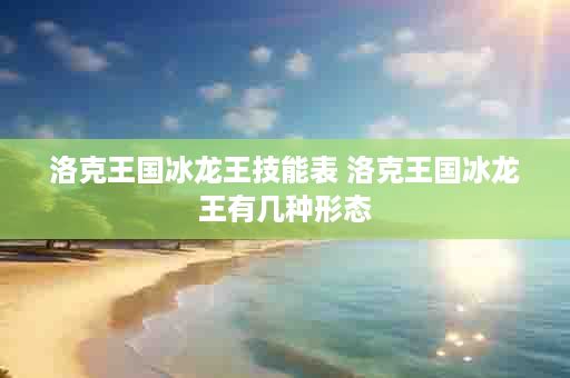 洛克王国冰龙王技能表 洛克王国冰龙王有几种形态