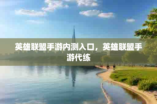 英雄联盟手游内测入口，英雄联盟手游代练