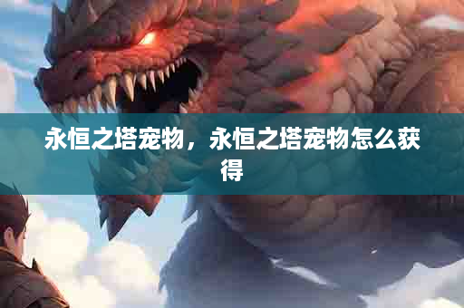 永恒之塔宠物，永恒之塔宠物怎么获得