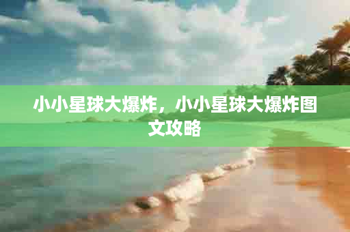 小小星球大爆炸，小小星球大爆炸图文攻略