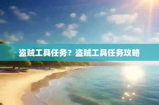 盗贼工具任务？盗贼工具任务攻略