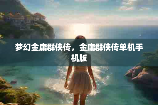 梦幻金庸群侠传，金庸群侠传单机手机版