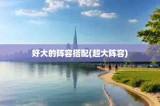 好大的阵容搭配(超大阵容)