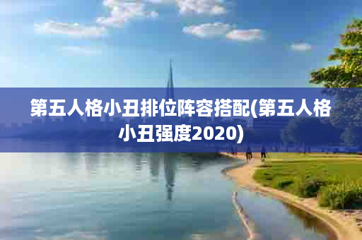 第五人格小丑排位阵容搭配(第五人格小丑强度2020)
