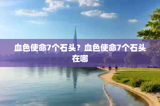 血色使命7个石头？血色使命7个石头在哪