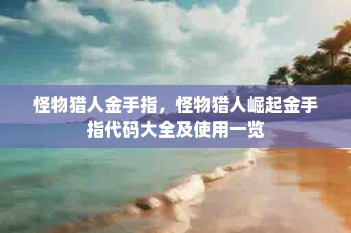 怪物猎人金手指，怪物猎人崛起金手指代码大全及使用一览