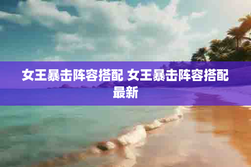 女王暴击阵容搭配 女王暴击阵容搭配最新