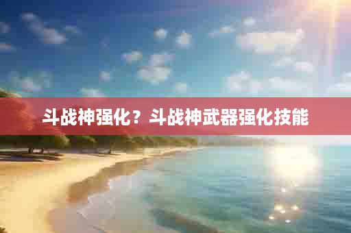 斗战神强化？斗战神武器强化技能