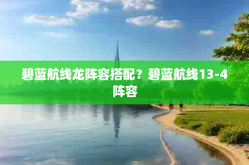 碧蓝航线龙阵容搭配？碧蓝航线13-4阵容