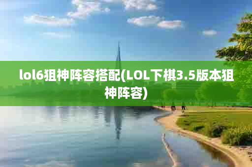 lol6狙神阵容搭配(LOL下棋3.5版本狙神阵容)
