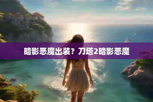 暗影恶魔出装？刀塔2暗影恶魔