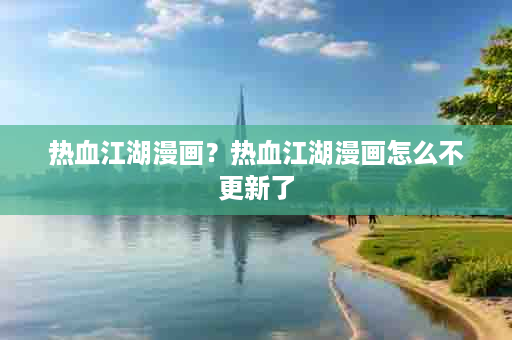 热血江湖漫画？热血江湖漫画怎么不更新了