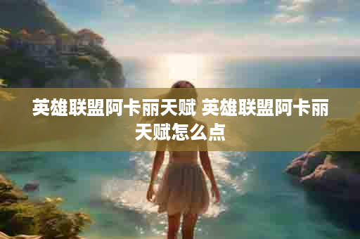 英雄联盟阿卡丽天赋 英雄联盟阿卡丽天赋怎么点
