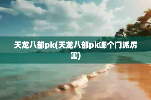 天龙八部pk(天龙八部pk哪个门派厉害)