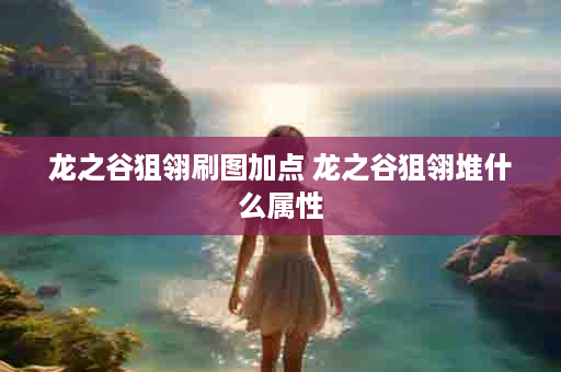 龙之谷狙翎刷图加点 龙之谷狙翎堆什么属性