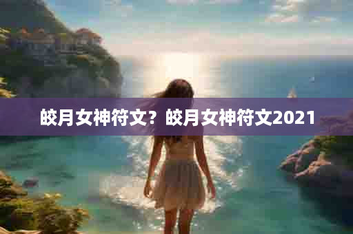 皎月女神符文？皎月女神符文2021