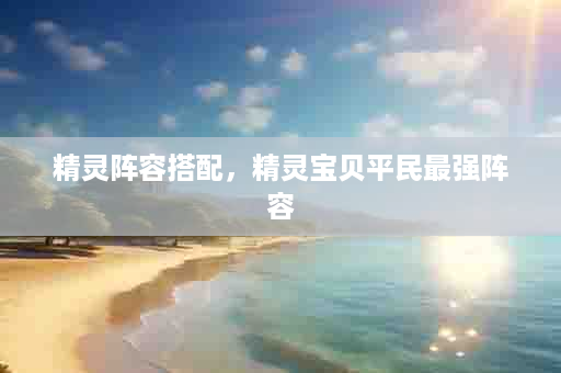 精灵阵容搭配，精灵宝贝平民最强阵容