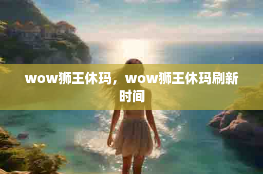 wow狮王休玛，wow狮王休玛刷新时间