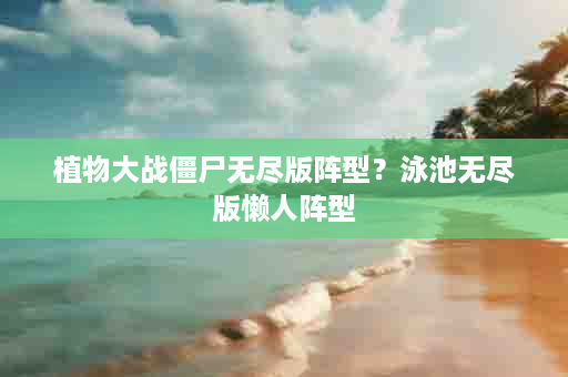 植物大战僵尸无尽版阵型？泳池无尽版懒人阵型