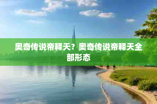 奥奇传说帝释天？奥奇传说帝释天全部形态