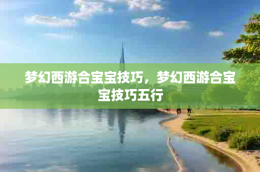 梦幻西游合宝宝技巧，梦幻西游合宝宝技巧五行