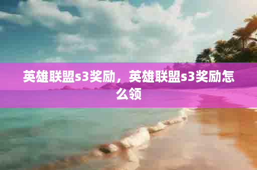 英雄联盟s3奖励，英雄联盟s3奖励怎么领
