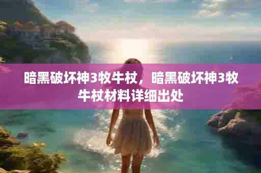 暗黑破坏神3牧牛杖，暗黑破坏神3牧牛杖材料详细出处