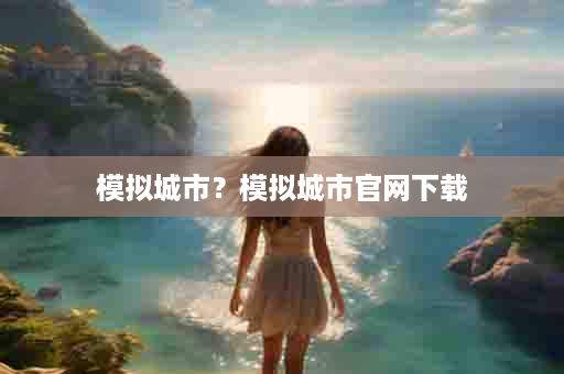 模拟城市？模拟城市官网下载