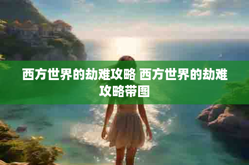 西方世界的劫难攻略 西方世界的劫难攻略带图